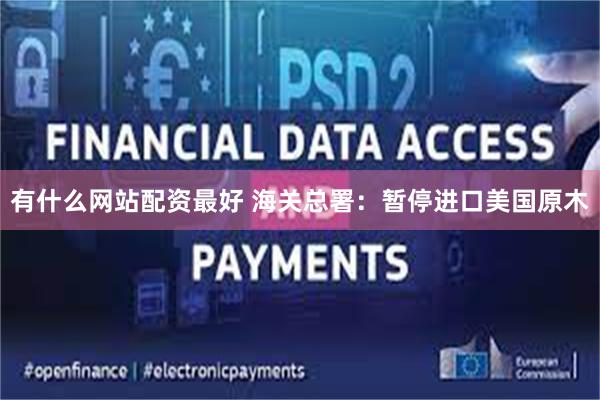 有什么网站配资最好 海关总署：暂停进口美国原木