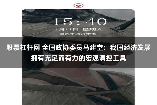 股票杠杆网 全国政协委员马建堂：我国经济发展拥有充足而有力的宏观调控工具