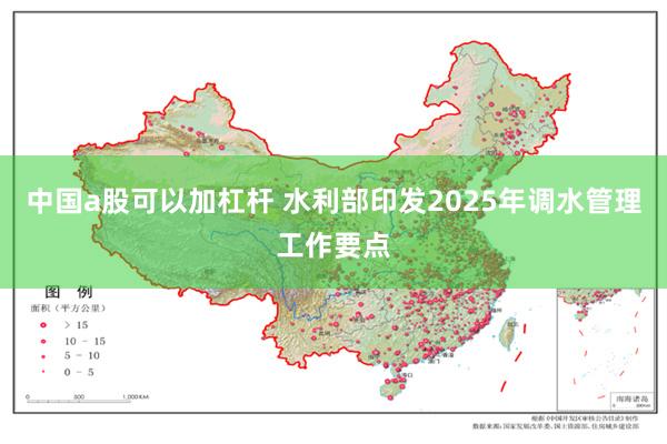 中国a股可以加杠杆 水利部印发2025年调水管理工作要点