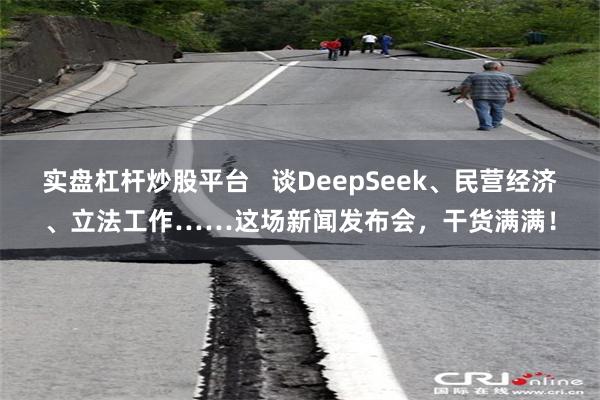 实盘杠杆炒股平台   谈DeepSeek、民营经济、立法工作……这场新闻发布会，干货满满！