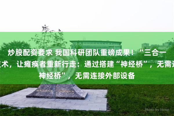 炒股配资要求 我国科研团队重磅成果！“三合一”脑脊接口技术，让瘫痪者重新行走：通过搭建“神经桥”，无需连接外部设备