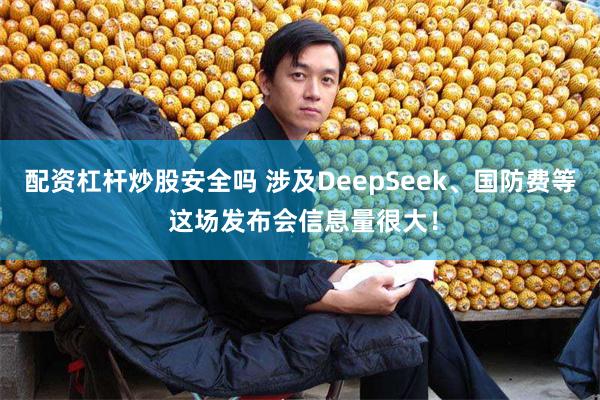 配资杠杆炒股安全吗 涉及DeepSeek、国防费等 这场发布会信息量很大！