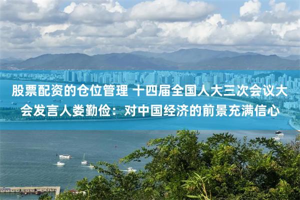 股票配资的仓位管理 十四届全国人大三次会议大会发言人娄勤俭：对中国经济的前景充满信心