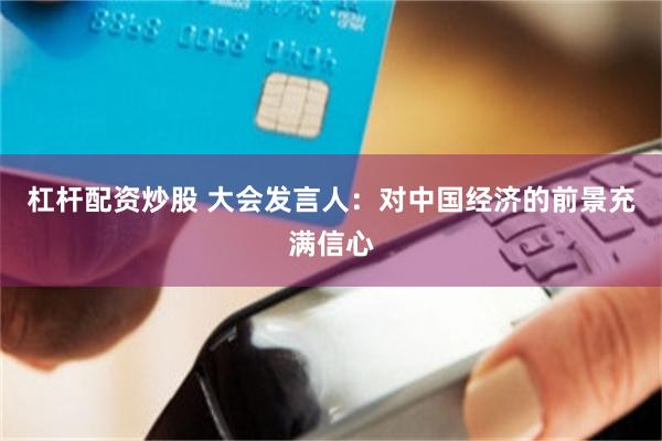 杠杆配资炒股 大会发言人：对中国经济的前景充满信心