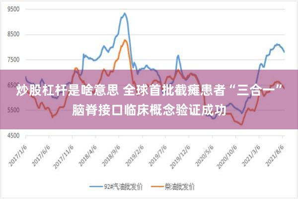 炒股杠杆是啥意思 全球首批截瘫患者“三合一”脑脊接口临床概念验证成功