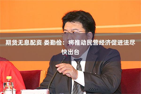 期货无息配资 娄勤俭：将推动民营经济促进法尽快出台