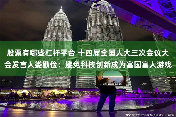 股票有哪些杠杆平台 十四届全国人大三次会议大会发言人娄勤俭：避免科技创新成为富国富人游戏