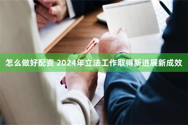 怎么做好配资 2024年立法工作取得新进展新成效