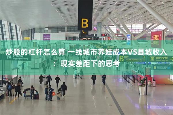 炒股的杠杆怎么算 一线城市养娃成本VS县城收入：现实差距下的思考