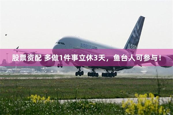 股票资配 多做1件事立休3天，鱼台人可参与！