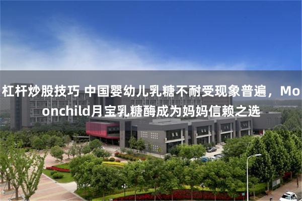 杠杆炒股技巧 中国婴幼儿乳糖不耐受现象普遍，Moonchild月宝乳糖酶成为妈妈信赖之选