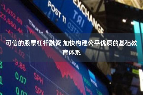 可信的股票杠杆融资 加快构建公平优质的基础教育体系