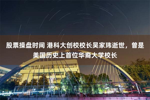 股票操盘时间 港科大创校校长吴家玮逝世，曾是美国历史上首位华裔大学校长