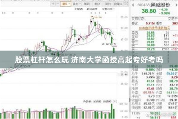 股票杠杆怎么玩 济南大学函授高起专好考吗