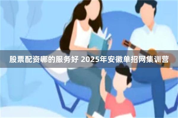 股票配资哪的服务好 2025年安徽单招网集训营