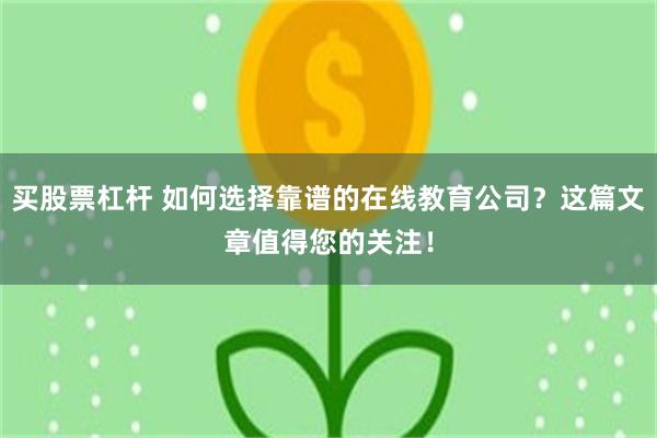 买股票杠杆 如何选择靠谱的在线教育公司？这篇文章值得您的关注！