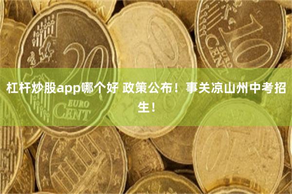 杠杆炒股app哪个好 政策公布!事关凉山州中考招生!