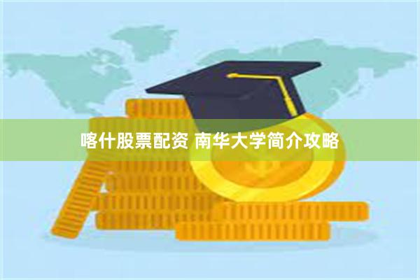 喀什股票配资 南华大学简介攻略