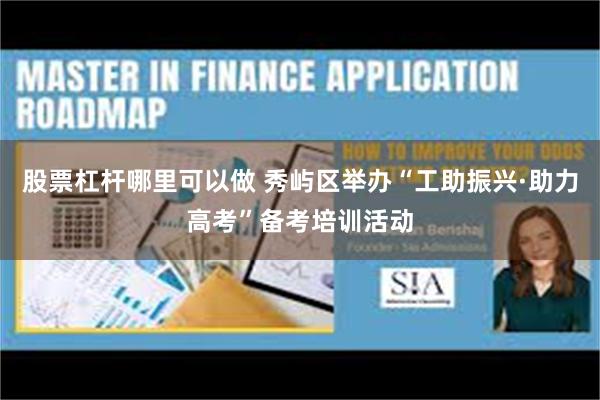 股票杠杆哪里可以做 秀屿区举办“工助振兴·助力高考”备考培训活动
