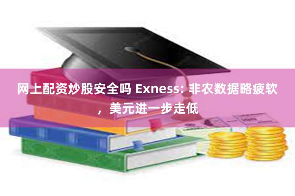 网上配资炒股安全吗 Exness: 非农数据略疲软，美元进一步走低