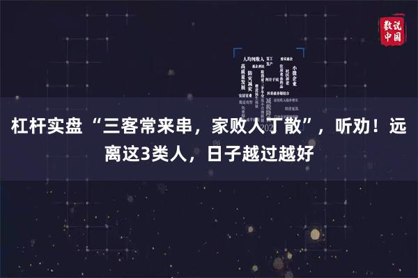 杠杆实盘 “三客常来串，家败人丁散”，听劝！远离这3类人，日子越过越好