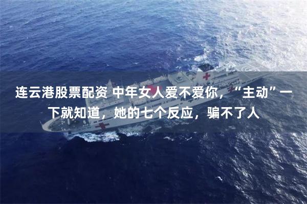连云港股票配资 中年女人爱不爱你，“主动”一下就知道，她的七个反应，骗不了人