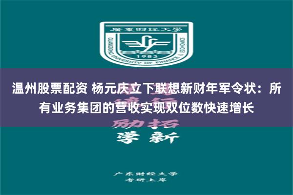 温州股票配资 杨元庆立下联想新财年军令状：所有业务集团的营收实现双位数快速增长