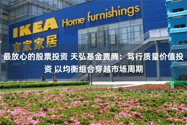 最放心的股票投资 天弘基金贾腾：笃行质量价值投资 以均衡组合穿越市场周期