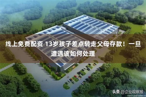 线上免费配资 13岁孩子差点转走父母存款！一旦遭遇该如何处理