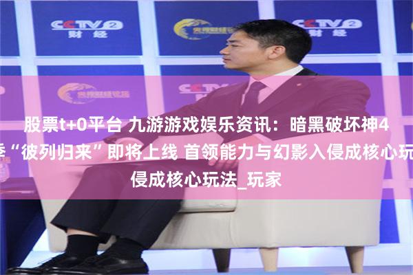 股票t+0平台 九游游戏娱乐资讯：暗黑破坏神4第八赛季“彼列归来”即将上线 首领能力与幻影入侵成核心玩法_玩家