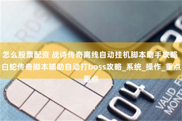 怎么股票配资 战诗传奇离线自动挂机脚本助手攻略 白蛇传奇脚本辅助自动打boss攻略_系统_操作_重点