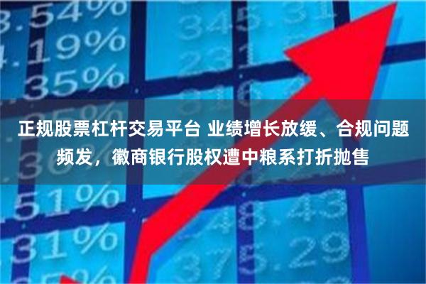 正规股票杠杆交易平台 业绩增长放缓、合规问题频发，徽商银行股权遭中粮系打折抛售