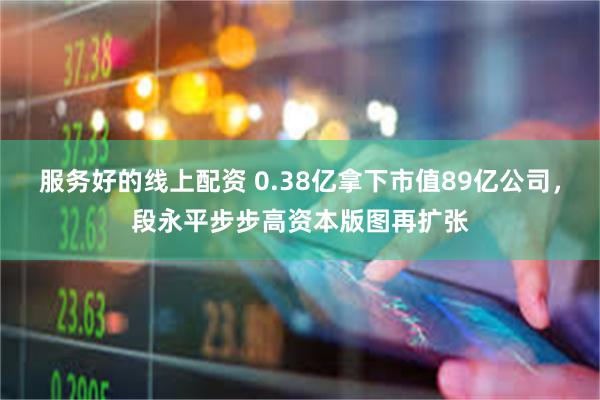 服务好的线上配资 0.38亿拿下市值89亿公司，段永平步步高资本版图再扩张