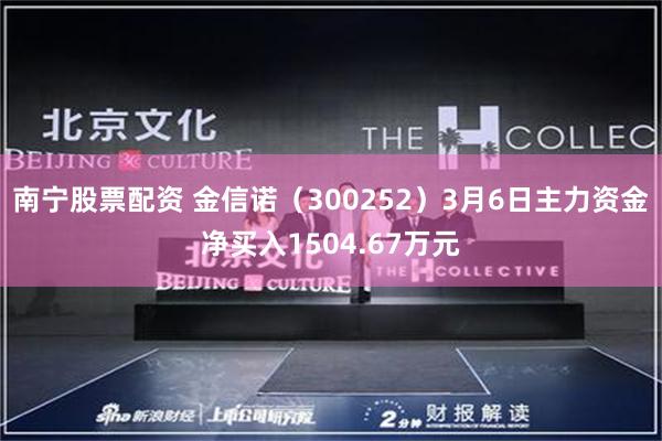 南宁股票配资 金信诺（300252）3月6日主力资金净买入1504.67万元