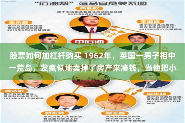 股票如何加杠杆购买 1962年，英国一男子相中一荒岛，发疯似地卖掉了房产来凑钱，当他把小
