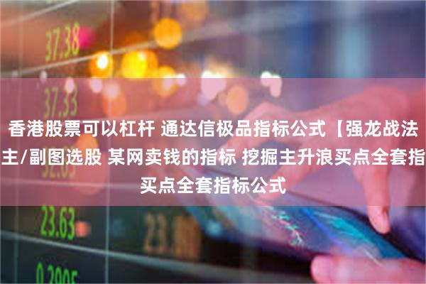 香港股票可以杠杆 通达信极品指标公式【强龙战法指标】主/副图选股 某网卖钱的指标 挖掘主升浪买点全套指标公式