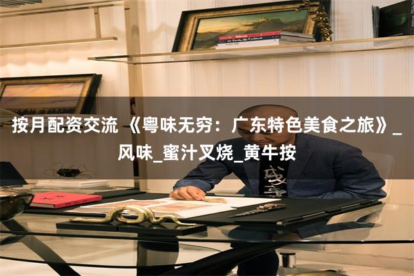 按月配资交流 《粤味无穷：广东特色美食之旅》_风味_蜜汁叉烧_黄牛按