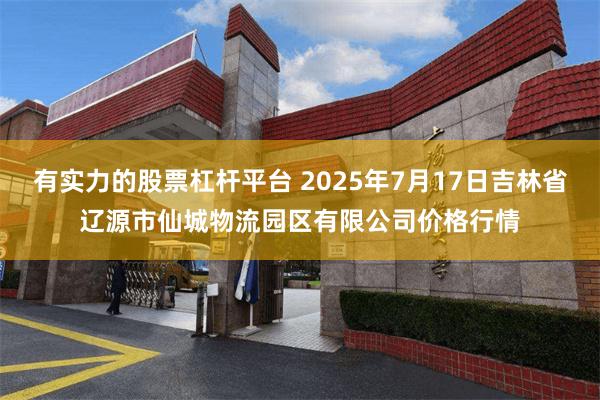 有实力的股票杠杆平台 2025年7月17日吉林省辽源市仙城物流园区有限公司价格行情
