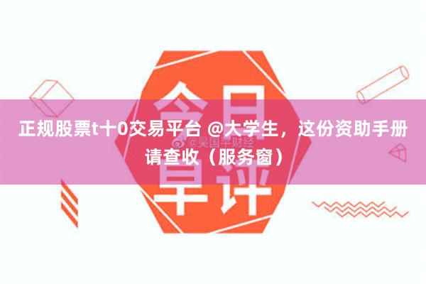 正规股票t十0交易平台 @大学生，这份资助手册请查收（服务窗）