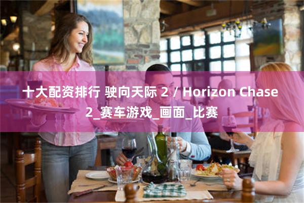 十大配资排行 驶向天际 2 / Horizon Chase 2_赛车游戏_画面_比赛