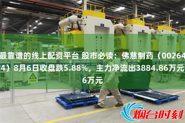 最靠谱的线上配资平台 股市必读：佛慈制药（002644）8月6日收盘跌5.88%，主力净流出3884.86万元