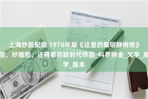上海炒股配资 1978年版《这里的黎明静悄悄》插图，好插图，还得看苏联时代作品_科罗特金_文学_版本