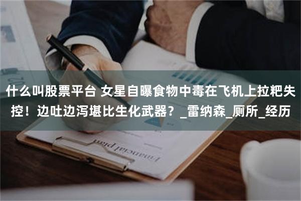 什么叫股票平台 女星自曝食物中毒在飞机上拉粑失控！边吐边泻堪比生化武器？_雷纳森_厕所_经历