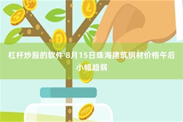 杠杆炒股的软件 8月15日珠海建筑钢材价格午后小幅趋弱