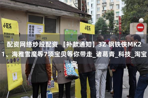 配资网络炒股配资 【补款通知】3Z 钢铁侠MK21、海雅雪魔等7项宝贝等你带走_诸葛青_科技_淘宝
