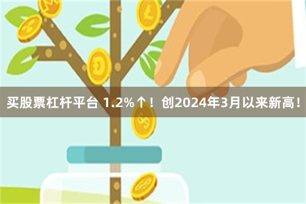 买股票杠杆平台 1.2%↑！创2024年3月以来新高！